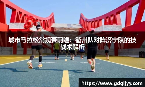 城市马拉松常规赛前瞻：衢州队对阵济宁队的技战术解析