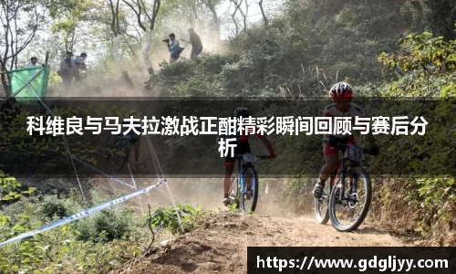 科维良与马夫拉激战正酣精彩瞬间回顾与赛后分析