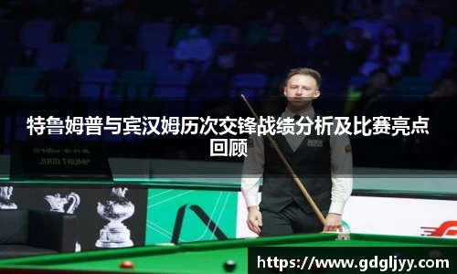 特鲁姆普与宾汉姆历次交锋战绩分析及比赛亮点回顾